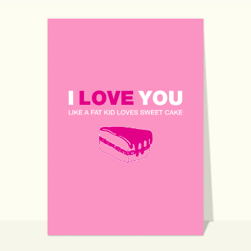 Carte Saint Valentin humour : I love you like a fat kid loves a sweet cake
