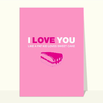 I love you like a fat kid loves a sweet cake