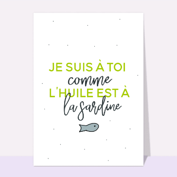 Je suis à toi comme l`huile est à la sardine